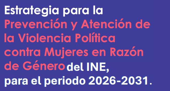 Estrategia para la Prevención y Atención de la Violencia Política contra Mujeres en razón de Género del INE, para el periodo 2026-2031 